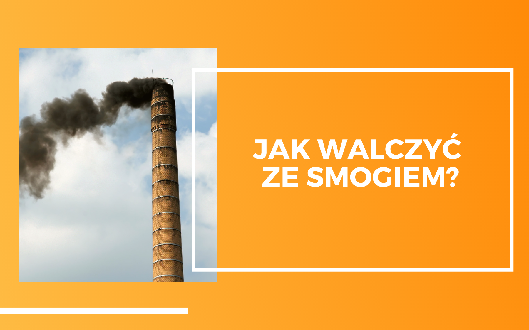 Po lewej stronie zdjęcie wysokiego ceglanego komina z którego wydobywa się czarny dym. Po prawej biały tekst na pomarańczowym tle: Jak walczyć ze smogiem?